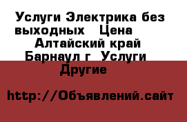 Услуги Электрика без выходных › Цена ­ 50 - Алтайский край, Барнаул г. Услуги » Другие   